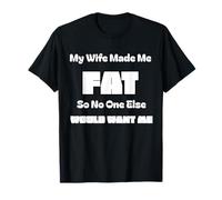 My Wife Made Me Fat So No One Else Would Want Me T-Shirt