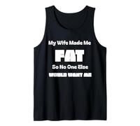 My Wife Made Me Fat So No One Else Would Want Me Tank Top