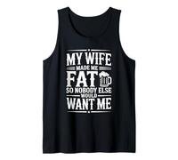 My Wife Made Me Fat So Nobody Else Would Want Me Funny Tank Top