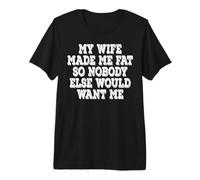 My Wife Made Me Fat So Nobody Else Would Want Me Premium T-Shirt