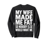 My Wife Made Me Fat So Nobody Else Would Want Me Sweatshirt