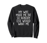 My Wife Made Me Fat So Nobody Else Would Want Me Sweatshirt