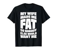 My Wife Made Me Fat So Nobody Else Would Want Me T-Shirt