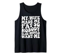 My Wife Made Me Fat So Nobody Else Would Want Me Tank Top