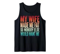 My Wife Made Me Fat So Nobody Else Would Want Me Tank Top