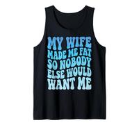 My Wife Made Me Fat So Nobody Else Would Want Me Tank Top