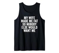 My Wife Made Me Fat So Nobody Else Would Want Me Tank Top