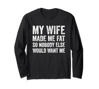 My Wife Made Me Fat So Nobody Would Want Me Long Sleeve T-Shirt