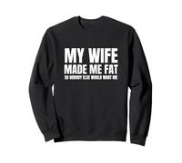 My Wife Made Me Fat Unhinged Dad Joke Raunchy Meme Chubby Sweatshirt