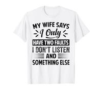 My Wife Says I Only Have Two Faults - I Don't Listen T-Shirt