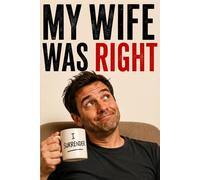 MY WIFE WAS RIGHT: An Unofficial Survival Guide for Husbands Who've Already Lost the Argument