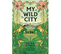 My Wild City : Finding Nature, Meaning, and Hope in India’s Capital