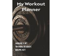 My Workout Planner: Show up! Work Hard! Repeat!