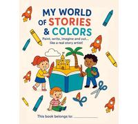 MY WORLD OF STORIES AND COLORS: MY WORLD OF STORIES AND COLORS - Ages 3 to 6 - Paint, Write, Imagine and Cut Out Like a Real Story Artist.