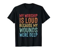 My Worship is Loud Because My Wounds are Deep Christian T-Shirt