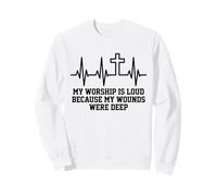 My Worship Is Loud Because My Wounds Were Deep Christian Sweatshirt