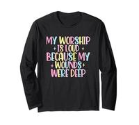 My Worship Is Loud Because My Wounds Were Deep Long Sleeve T-Shirt