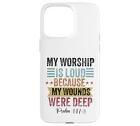 My Worship is loud because my wounds were deep psalm 147:3 Case for iPhone 15 Pro Max