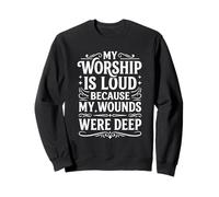 My Worship is Loud Because My Wounds were Deep Psalm 147:3 Sweatshirt