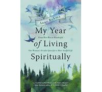 My Year of Living Spiritually: From Woo-Woo to Wonderful--One Woman's Secular Quest for a More Soulful Life