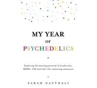 My Year of Psychedelics : Exploring the amazing potential of mushrooms, MDMA, LSD and other life-enhancing substances