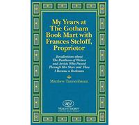 My Years at the Gotham Book Mart with Frances Steloff, Proprietor: Recollections about the Pantheon of Writers and Artists Who Passed Through Her Store and How I Became a Bookman