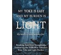 MY YOKE IS EASY AND MY BURDEN IS LIGHT: Breaking Antichrist Strongholds And Embracing the Torah as Yahusha’s Easy Yoke and Light Burden (YOU'VE BEEN LIED TO!)