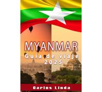 Myanmar Guía de viaje 2025: Su compañero esencial para las ciudades antiguas, las maravillas escénicas, las tradiciones locales y los consejos de viaje de Myanmar
