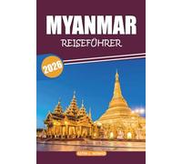 Myanmar Reiseführer 2025-2026: Entdecken Sie Tempel, die lokale Küche, ikonische Sehenswürdigkeiten, Naturlandschaften und kulturelle Traditionen im Goldenen Land Südostasiens