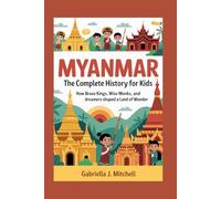 MYANMAR: The Complete History for Kids: How brave kings, wise monks, and dreamers shaped a land of wonder: 23 (Collections of books on the histories of Asia Countries)