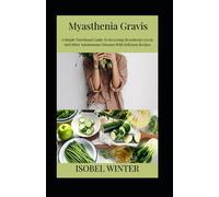 Myasthenia Gravis: A Simple Nutritional Guide To Reversing Myasthenia Gravis And Other Autoimmune Diseases With Delicious Recipes