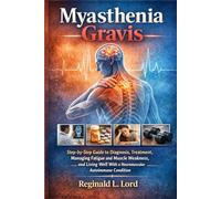 Myasthenia Gravis: Step-by-Step Guide to Diagnosis, Treatment, Managing Fatigue and Muscle Weakness, and Living well With a Neuromuscular Autoimmune Condition