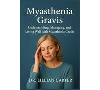 Myasthenia Gravis: Understanding, Managing, and Living Well with Myasthenia Gravis