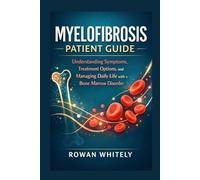 Myelofibrosis Patient Guide: Understanding Symptoms, Treatment Options, and Managing Daily Life with a Bone Marrow Disorder