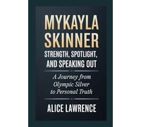 MyKayla Skinner Biography: Strength, Spotlight and Speaking Out: A journey from Olympic silver to personal truth