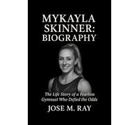 MYKAYLA SKINNER: BIOGRAPHY: THE LIFE STORY OF A FEARLESS GYMNAST WHO DEFIED THE ODDS