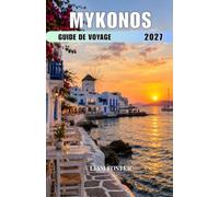 MYKONOS GUIDE DE VOYAGE 2027: Guide du voyageur pour l'île grecque du soleil, du style et de la mer Là où beauté, culture et aventure s'unissent.