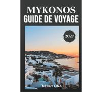 MYKONOS GUIDE DE VOYAGE 2027: Votre compagnon essentiel pour des plages baignées de soleil, des villages cachés, des saveurs locales, des trésors ... et des aventures inoubliables de la mer Égée.