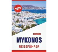 MYKONOS REISEFÜHRER 2026: Top-Aktivitäten, Strände, Nachtleben, historische Stätten, lokale Küche und Reisetipps für einen Besuch der Kykladeninsel