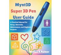 Mynt3d Super 3d Pen User Guide: A Practical Manual for Setup, Materials, Maintenance, and Beginner Projects