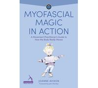 Myofascial Magic in Action: A Movement Practitioner’s Guide to How the Body Really Moves (Understanding Fascia)