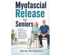 Myofascial Release for Seniors: The Gentle Release-to-Move Method to Ease Stiffness, Improve Mobility, and Make Everyday Movement Easier After 60