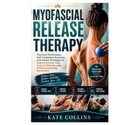 Myofascial Release Therapy: Practical Techniques, Self-Treatment Routines, and Expert Strategies to Reduce Chronic Pain, Improve Posture, and Enhance Everyday Movement