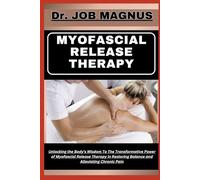 MYOFASCIAL RELEASE THERAPY: Unlocking the Body's Wisdom To The Transformative Power of Myofascial Release Therapy in Restoring Balance and Alleviating Chronic Pain