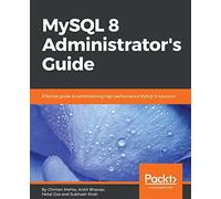 MySQL 8 Administrator’s Guide: Effective guide to administering high-performance MySQL 8 solutions