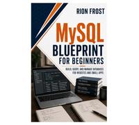 MySQL Blueprint for Beginners: Build, Query, and Manage Databases for Websites and Small Apps