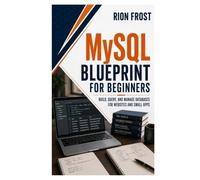 MySQL Blueprint for Beginners: Build, Query, and Manage Databases for Websites and Small Apps