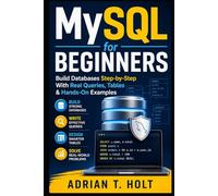 MySQL for Beginners: Build Databases Step-by-Step With Real Queries, Tables & Hands-On Examples