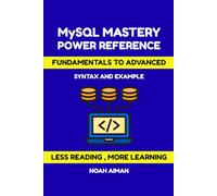 MySQL Mastery Power Reference - From Fundamentals to Advanced: Learn Every Statement, Clause, and Function with Syntax and Examples