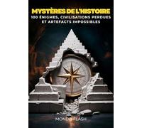 Mystères de l’Histoire: 100 Ènigmes, Civilisations Perdues et Artefacts Impossibles (MONDE FLASH : L’Encyclopédie des Faits Incroyables)